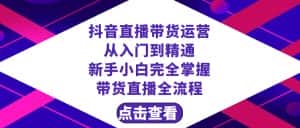 抖音直播带货 运营从入门到精通,新手完全掌握带货直播全流程(23节)-优优云创网