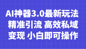 AI神器3.0最新玩法 精准引流 高效私域变现 小白即可操作 轻松日入700+-优优云创网