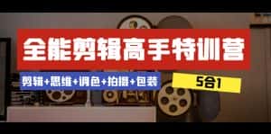 全能剪辑-高手特训营:剪辑+思维+调色+拍摄+包装(5合1)53节课-优优云创网