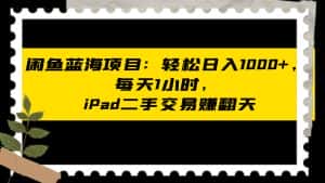 闲鱼蓝海项目轻松日入1000+,每天1小时, iPad二手交易赚翻天-优优云创网