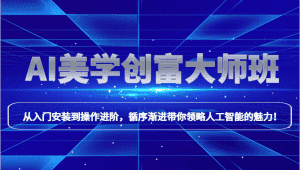 AI美学创富大师班，跟上时代浪潮，开启自媒体之路，进行第二曲线创富！-优优云创网