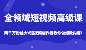 全领域短视频高级课,全网两千万粉丝大V创作者教你做爆款短视频内容-优优云创网