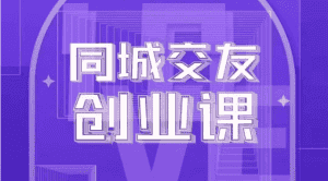 同城交友创业课：系统化的教你如何在你的城市进行一场同城交友创业-优优云创网