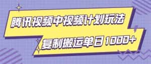 腾讯视频中视频计划项目玩法，简单搬运复制可刷爆流量，轻松单日收益1000+-优优云创网