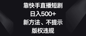 靠快手直播短剧，日入500+，新方法、不提示版权违规-优优云创网