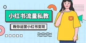 小红书流量私教课:全方位教你运营小红书变现(22节课)-优优云创网