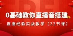 0基础教你直播音搭建系列课程,直播经验实战教学(22节课)-优优云创网