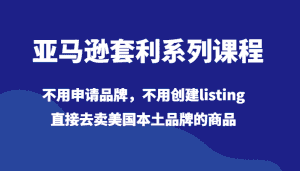 亚马逊套利系列课程,不用申请品牌,不用创建listing,直接去卖美国本土品牌的商品-优优云创网