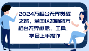 2024万相台无界觉醒之旅,全面认知新的万相台无界概念、工具,学会上手操作-优优云创网