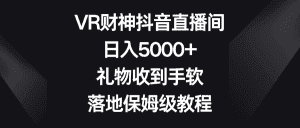 VR财神抖音直播间,日入5000+,礼物收到手软,落地保姆级教程-优优云创网