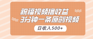 祝福视频撸收益，3分钟一条原创视频，日收入500+（附送素材）-优优云创网