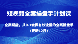 短视频全案操盘手计划课,全案赋能,从0-1会做有效流量的全案操盘手(更新12月)-优优云创网