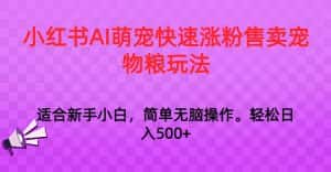 小红书AI萌宠快速涨粉售卖宠物粮玩法,日入1000+-优优云创网