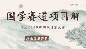 国学赛道项目拆解,全是干货,年入1000W的项目应该怎么做,思维提升-优优云创网