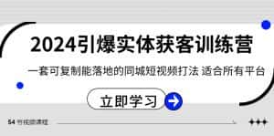2024引爆实体获客训练营,一套可复制能落地的同城短视频打法,适合所有平台-优优云创网