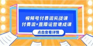 视频号付费流实战课，付费流×直播运营速成课，让你快速掌握视频号核心运营技能-优优云创网