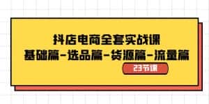 抖店电商全套实战课:基础篇-选品篇-货源篇-流量篇(23节课)-优优云创网