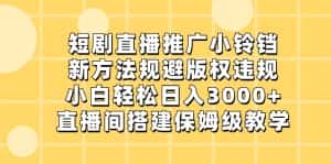 短剧直播推广小铃铛,小白轻松日入3000+,新方法规避版权违规,直播间搭建保姆级教学-优优云创网
