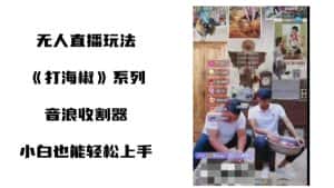 打海椒无人直播整蛊项目，小白轻松上手撸音浪收割器（教程+工具+素材）-优优云创网
