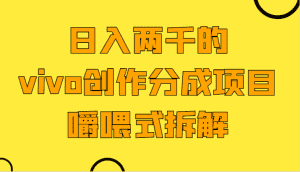 日入两千的vivo创作分成项目，门槛极低小白好入手，嚼喂式拆解-优优云创网