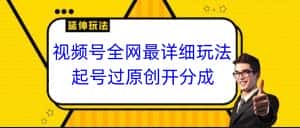 视频号全网最详细玩法，起号过原创开分成，小白跟着视频一步一步去操作-优优云创网