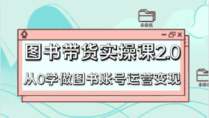 图书带货实操课2.0,从0学做图书账号运营变现,干货教程快速上手,高效起号涨粉-优优云创网