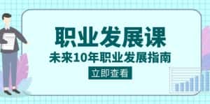 职业发展课,未来10年职业发展指南(七套课程合集)-优优云创网