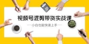 视频号混剪带货实战课,小白也能快速上手(10节课)-优优云创网