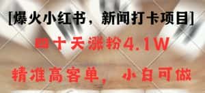 新闻打卡项目,小红书40天涨粉4.1w,高客单精准粉,变现能力超强-优优云创网