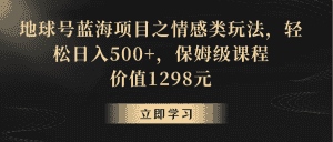 地球号蓝海项目之情感类玩法,轻松日入500+,保姆级教程-优优云创网