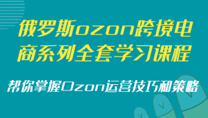 俄罗斯ozon跨境电商系列全套学习课程,帮你掌握Ozon运营技巧和策略-优优云创网