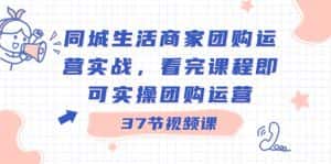 同城生活商家团购运营实战,看完课程即可实操团购运营(37节课)-优优云创网