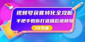 视频号获客转化全攻略,手把手教你打造爆款视频号(19节课)-优优云创网