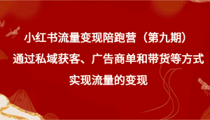 小红书流量变现陪跑营（第九期）通过私域获客、广告商单和带货等方式实现流量变现-优优云创网