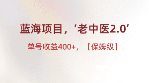 蓝海项目，“小红书老中医2.0”，单号收益400+，保姆级教程-优优云创网
