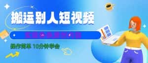 10分钟学会搬运别人短视频,剪辑处理后实现条条原创内容-优优云创网