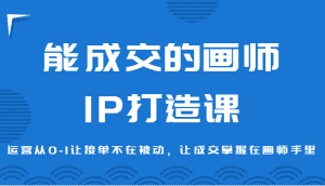 能成交的画师IP打造课，运营从0-1让接单不在被动，让成交掌握在画师手里-优优云创网