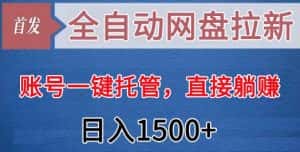 全自动网盘拉新,账号一键托管,直接躺赚,日入1500+(可放大,可团队)-优优云创网