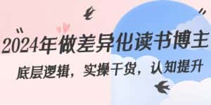 2024年做差异化读书博主：底层逻辑，实操干货，认知提升（29节）-优优云创网