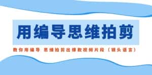 用编导的思维拍剪,教你用编导 思维拍剪出爆款视频片段(镜头语言)-优优云创网