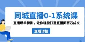 同城直播0-1系统课 抖音同款:直播爆单特训,让你轻松打造直播间百万成交-优优云创网