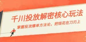 千川投流-解密核心玩法，掌握投流 爆单方法论，把钱花在刀刃上-优优云创网