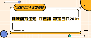 B站起号三天速成秘籍，纯原创不违规 可直播 稳定日入200+-优优云创网