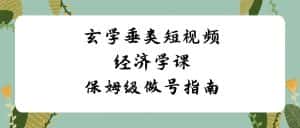 玄学垂类短视频经济学课,保姆级做号指南(8节课)-优优云创网