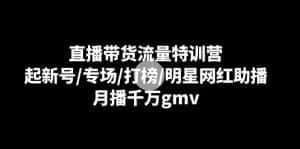 直播带货流量特训营:起新号/专场/打榜/明星网红助播,月播千万gmv-优优云创网