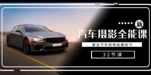 轻松汽车摄影-全能课，最全汽车视频拍摄技巧（32节课）-优优云创网