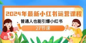 2024年最新小红书运营课程:普通人也能引爆小红书(27节课)-优优云创网