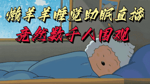 懒羊羊大王睡觉助眠无人直播，竟然有上千人围观，目前没人在卷-优优云创网