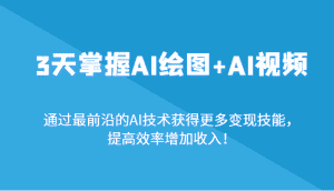 3天掌握AI绘图+AI视频,通过最前沿的AI技术获得更多变现技能,提高效率增加收入!-优优云创网