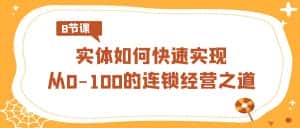 实体如何快速实现从0-100的连锁经营之道(8节视频课)-优优云创网